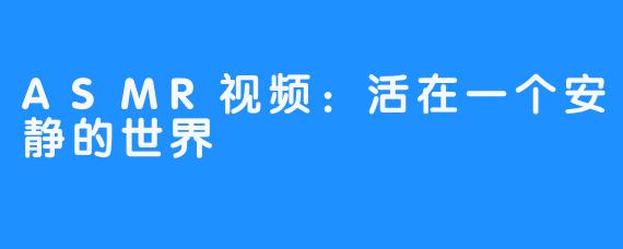 ASMR视频：活在一个安静的世界