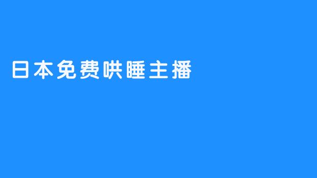 日本免费哄睡主播：带来全新的休息方式