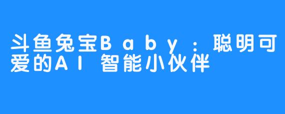 斗鱼兔宝Baby：聪明可爱的AI智能小伙伴