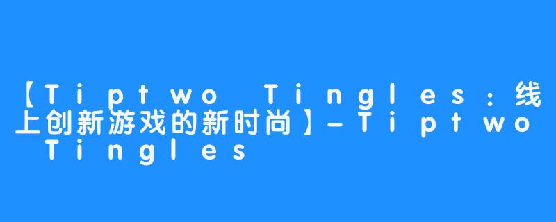 【Tiptwo Tingles：线上创新游戏的新时尚】-Tiptwo Tingles