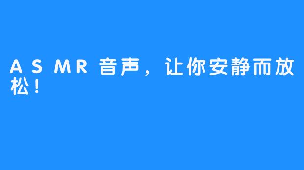 ASMR音声，让你安静而放松！