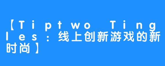 【Tiptwo Tingles：线上创新游戏的新时尚】