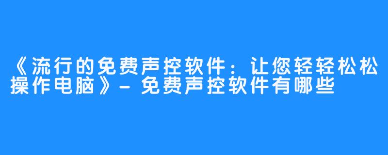 《流行的免费声控软件：让您轻轻松松操作电脑》-免费声控软件有哪些