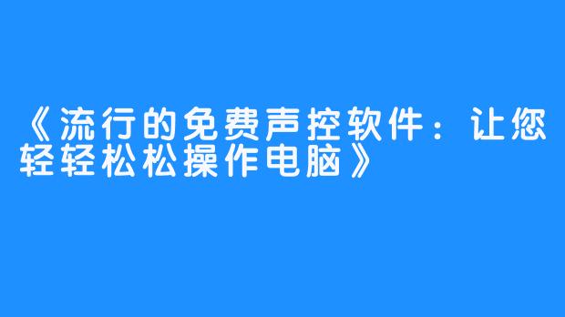 《流行的免费声控软件：让您轻轻松松操作电脑》