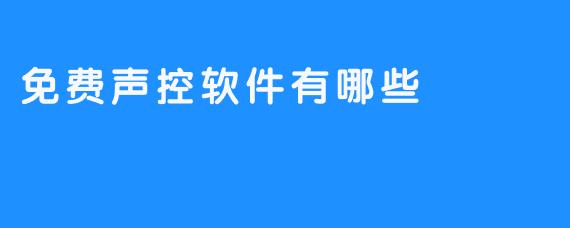 《流行的免费声控软件：让您轻轻松松操作电脑》