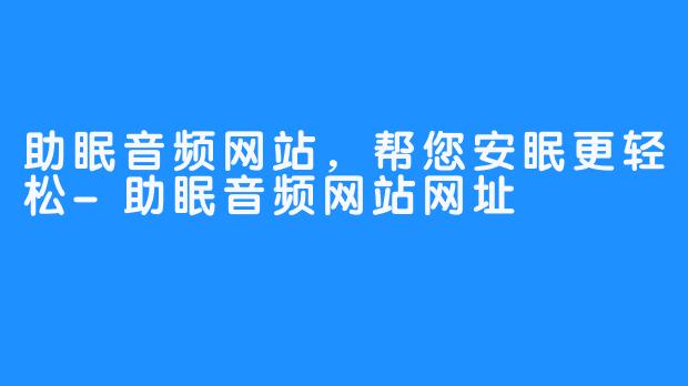 助眠音频网站，帮您安眠更轻松-助眠音频网站网址