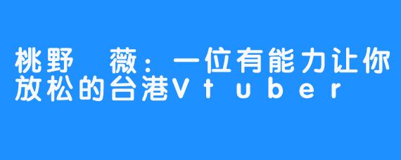 桃野薔薇：一位有能力让你放松的台港Vtuber