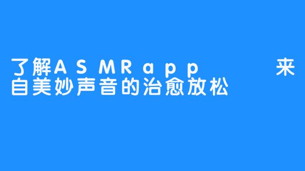 了解ASMRapp – 来自美妙声音的治愈放松