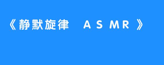 《静默旋律 ASMR》