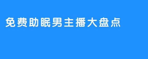 免费助眠男主播大盘点