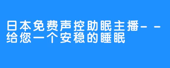 日本免费声控助眠主播--给您一个安稳的睡眠