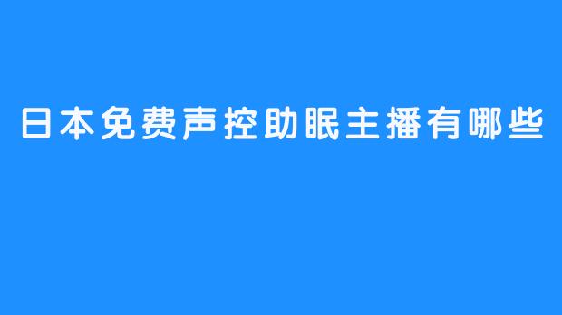 日本免费声控助眠主播有哪些