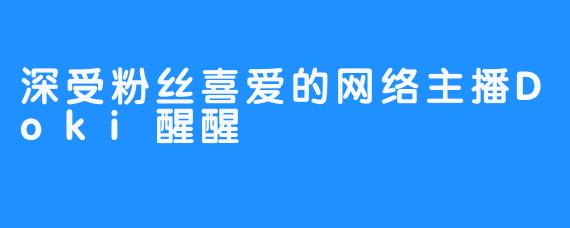 深受粉丝喜爱的网络主播Doki醒醒