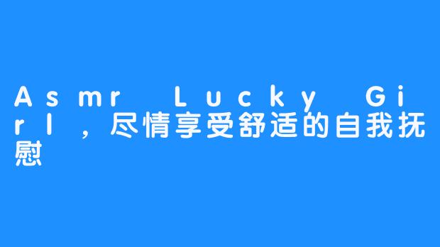 Asmr Lucky Girl，尽情享受舒适的自我抚慰