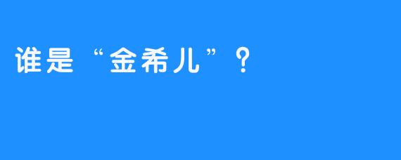 谁是“金希儿”？