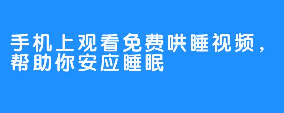 手机上观看免费哄睡视频，帮助你安应睡眠