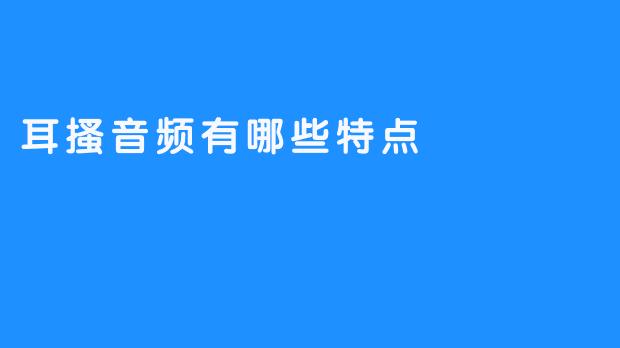 耳搔音频有哪些特点