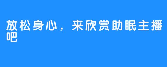 放松身心，来欣赏助眠主播吧