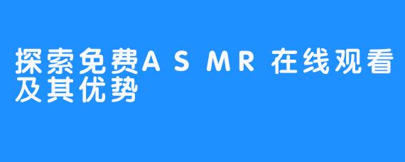 探索免费ASMR在线观看及其优势 