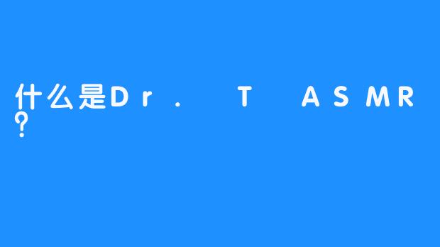 什么是Dr. T ASMR？