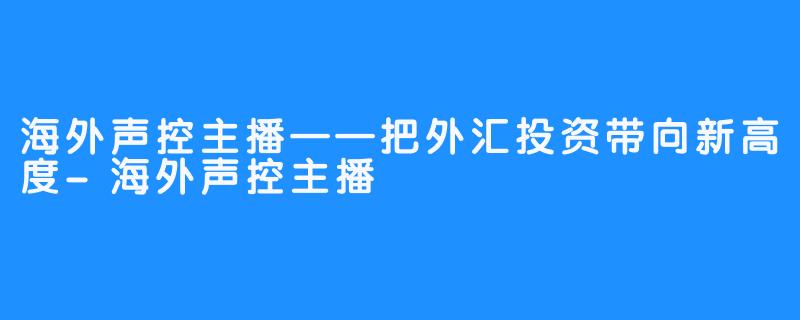 海外声控主播——把外汇投资带向新高度-海外声控主播