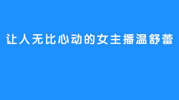 让人无比心动的女主播温舒蕾