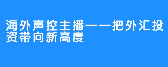 海外声控主播——把外汇投资带向新高度