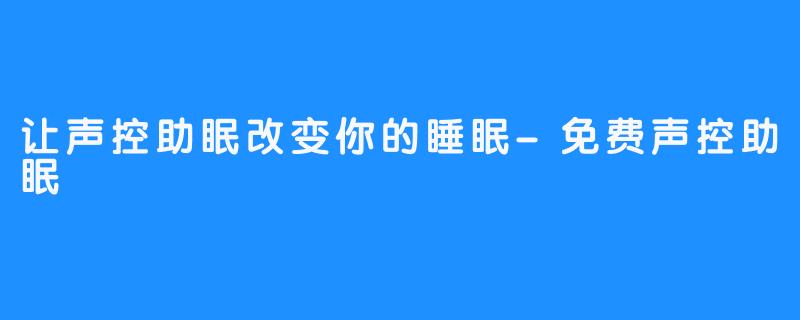 让声控助眠改变你的睡眠-免费声控助眠