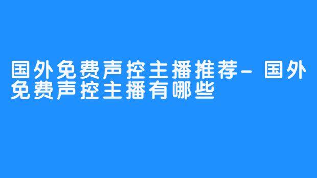 国外免费声控主播推荐-国外免费声控主播有哪些