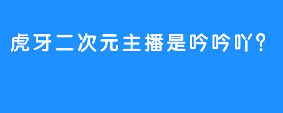 虎牙二次元主播是吟吟吖？