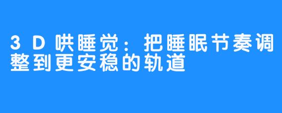 3D哄睡觉:把睡眠节奏调整到更安稳的轨道