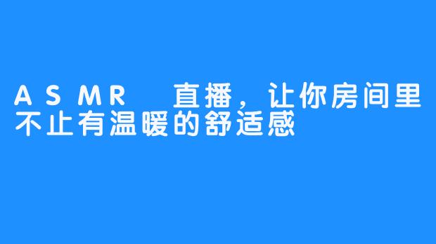 ASMR 直播，让你房间里不止有温暖的舒适感