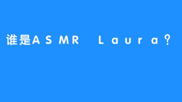 谁是ASMR Laura？