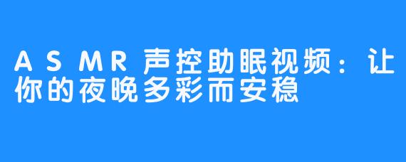 ASMR声控助眠视频：让你的夜晚多彩而安稳