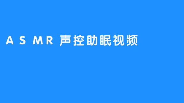 ASMR声控助眠视频：让你的夜晚多彩而安稳