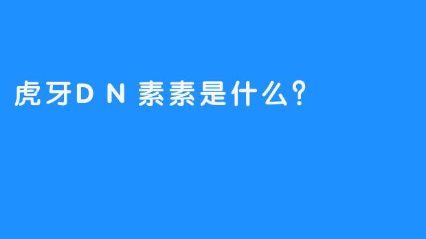 虎牙DN素素是什么？