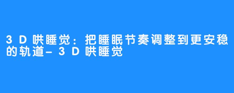 3D哄睡觉:把睡眠节奏调整到更安稳的轨道-3D哄睡觉