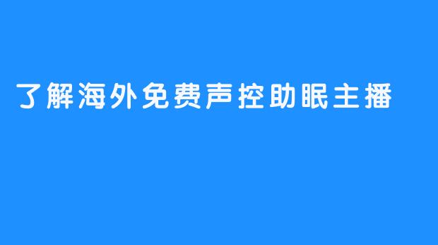 了解海外免费声控助眠主播