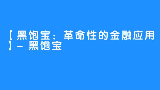 【黑饱宝：革命性的金融应用】-黑饱宝