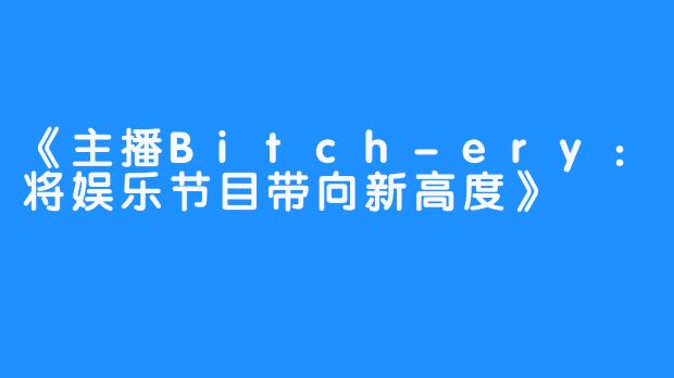 《主播Bitch-ery：将娱乐节目带向新高度》