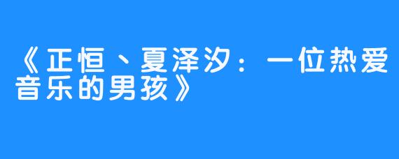 《正恒丶夏泽汐：一位热爱音乐的男孩》