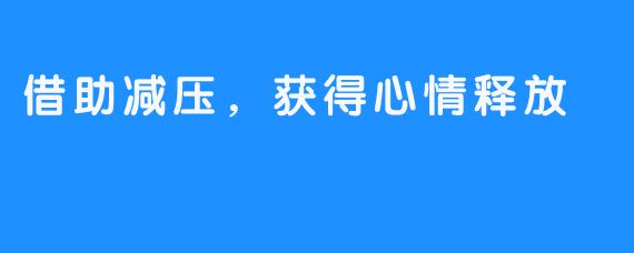 借助减压，获得心情释放