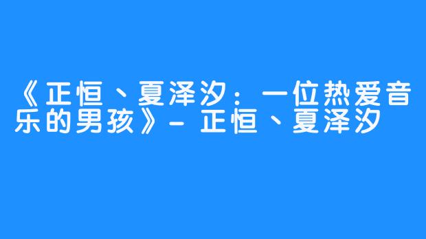 《正恒丶夏泽汐：一位热爱音乐的男孩》-正恒丶夏泽汐