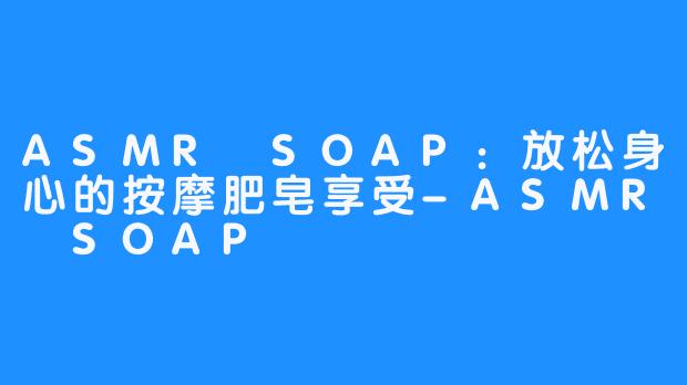 ASMR SOAP：放松身心的按摩肥皂享受-ASMR SOAP