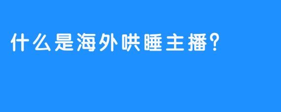 什么是海外哄睡主播？