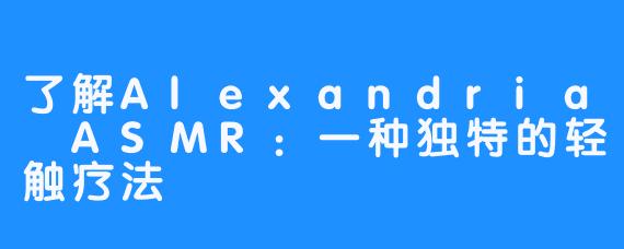 了解Alexandria ASMR:一种独特的轻触疗法