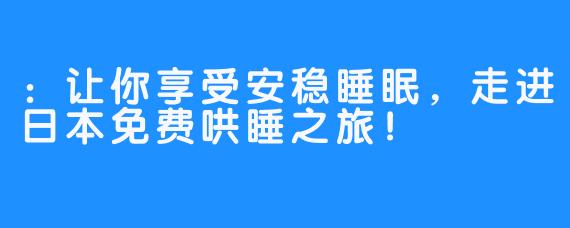 ：让你享受安稳睡眠，走进日本免费哄睡之旅！