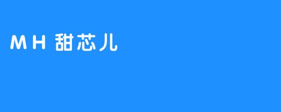 【MH甜芯儿让你度过柔软、美好的时光】