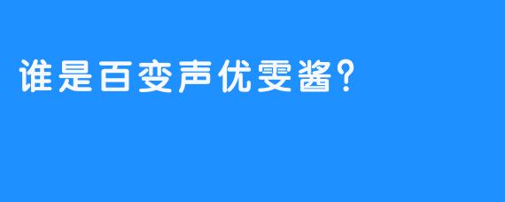 谁是百变声优雯酱？