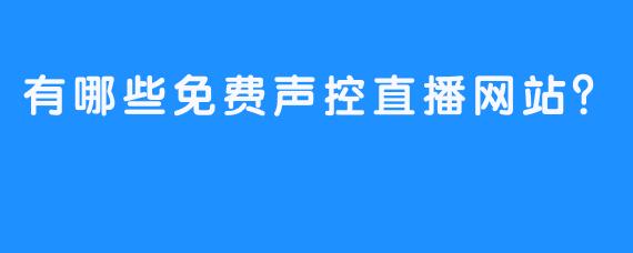 有哪些免费声控直播网站？